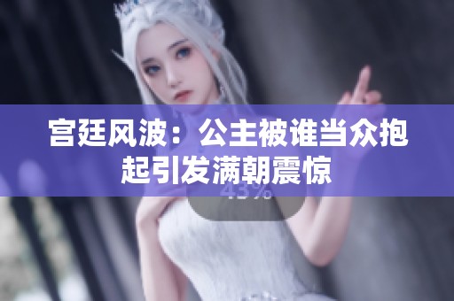 宫廷风波：公主被谁当众抱起引发满朝震惊