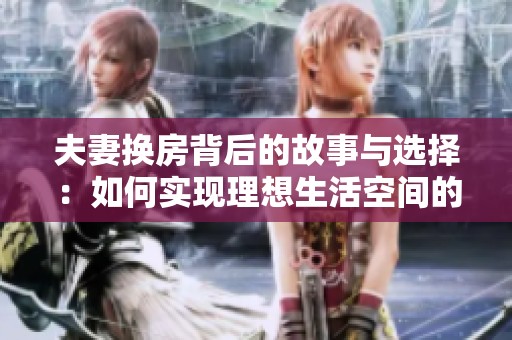 夫妻换房背后的故事与选择：如何实现理想生活空间的转变