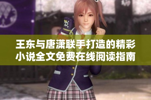 王东与唐潇联手打造的精彩小说全文免费在线阅读指南