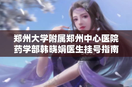 郑州大学附属郑州中心医院药学部韩晓娟医生挂号指南及相关信息介绍
