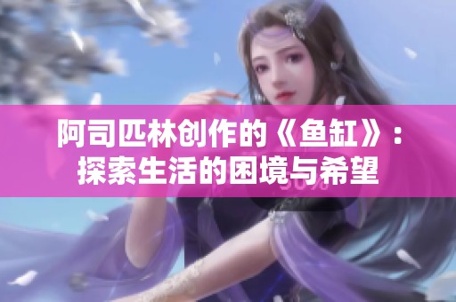 阿司匹林创作的《鱼缸》：探索生活的困境与希望