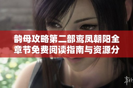 韵母攻略第二部鸾凤朝阳全章节免费阅读指南与资源分享