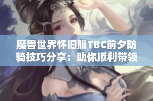 魔兽世界怀旧服TBC前夕防骑技巧分享：助你顺利带领团队征战血色修道院
