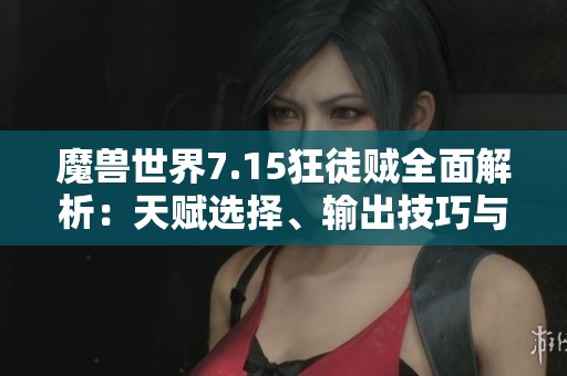 魔兽世界7.15狂徒贼全面解析：天赋选择、输出技巧与属性优先级详解