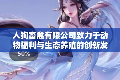 人狗畜禽有限公司致力于动物福利与生态养殖的创新发展