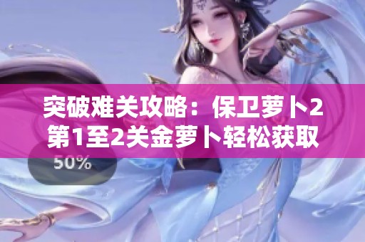 突破难关攻略：保卫萝卜2第1至2关金萝卜轻松获取全揭秘