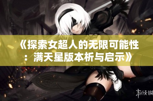 《探索女超人的无限可能性：满天星版本析与启示》