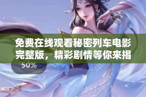 免费在线观看秘密列车电影完整版，精彩剧情等你来揭晓