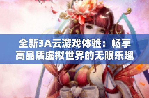 全新3A云游戏体验：畅享高品质虚拟世界的无限乐趣