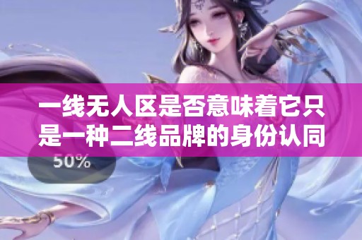 一线无人区是否意味着它只是一种二线品牌的身份认同