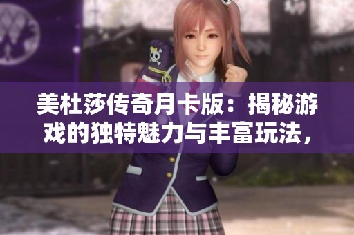 美杜莎传奇月卡版：揭秘游戏的独特魅力与丰富玩法，畅享极致体验！