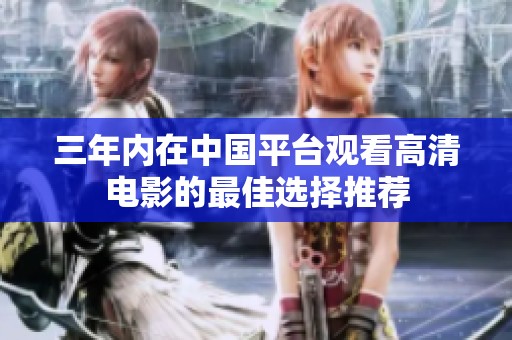 三年内在中国平台观看高清电影的最佳选择推荐