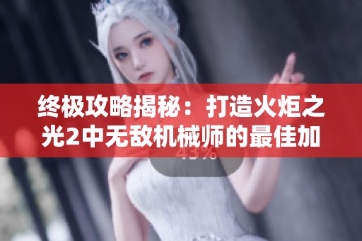 终极攻略揭秘：打造火炬之光2中无敌机械师的最佳加点策略与玩法分析