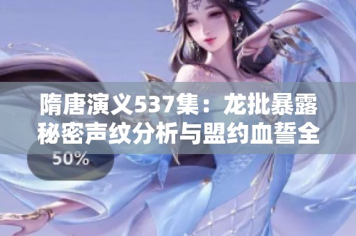 隋唐演义537集：龙批暴露秘密声纹分析与盟约血誓全剧免费在线观看