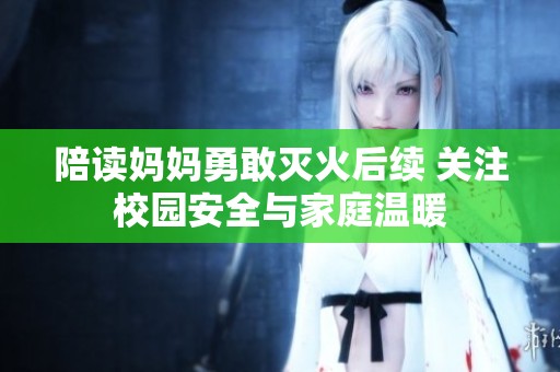 陪读妈妈勇敢灭火后续 关注校园安全与家庭温暖