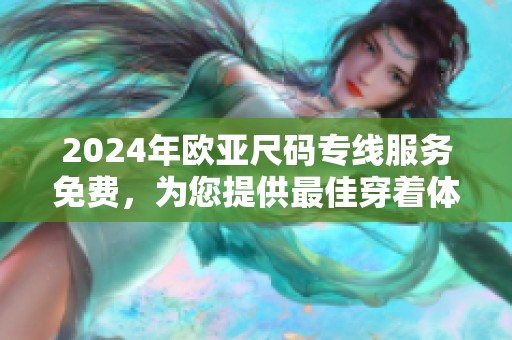 2024年欧亚尺码专线服务免费，为您提供最佳穿着体验