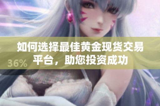 如何选择最佳黄金现货交易平台，助您投资成功