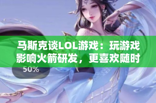 马斯克谈LOL游戏：玩游戏影响火箭研发，更喜欢随时可暂停的单机游戏