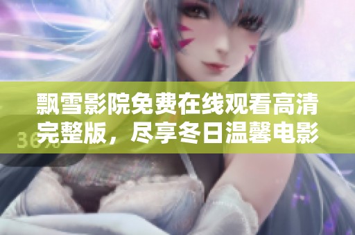 飘雪影院免费在线观看高清完整版，尽享冬日温馨电影时光
