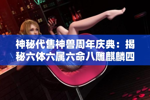 神秘代售神兽周年庆典：揭秘六体六属六命八雕麒麟四阶半神的传奇故事