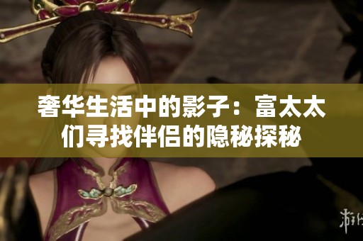 奢华生活中的影子：富太太们寻找伴侣的隐秘探秘