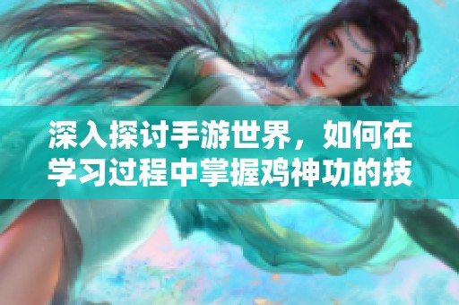 深入探讨手游世界，如何在学习过程中掌握鸡神功的技巧与智慧指南