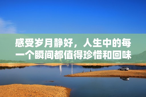 感受岁月静好，人生中的每一个瞬间都值得珍惜和回味