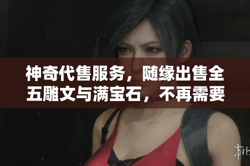 神奇代售服务，随缘出售全五雕文与满宝石，不再需要其他打造工具