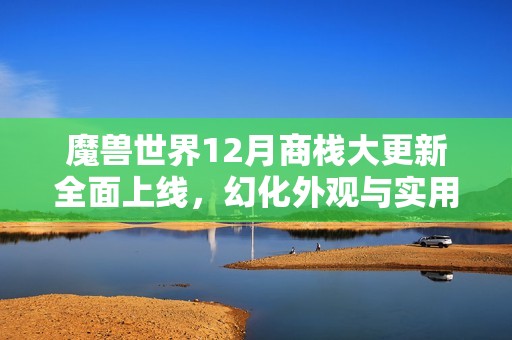 魔兽世界12月商栈大更新全面上线，幻化外观与实用装备助你提升游戏体验