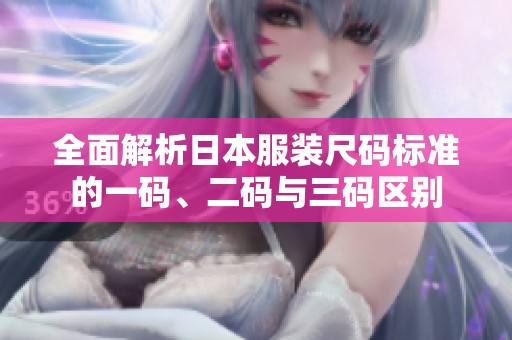 全面解析日本服装尺码标准的一码、二码与三码区别