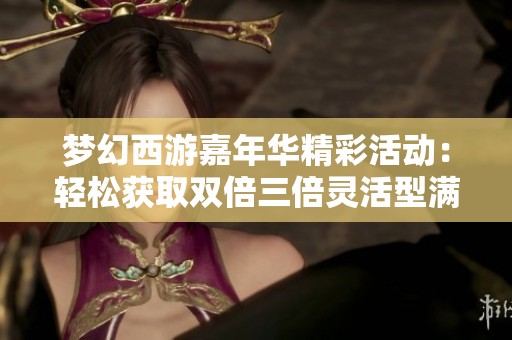 梦幻西游嘉年华精彩活动：轻松获取双倍三倍灵活型满级腰带攻略揭秘