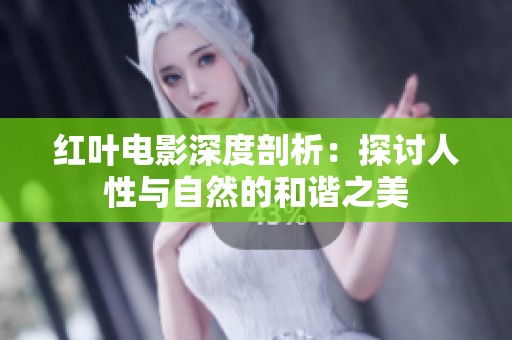 红叶电影深度剖析：探讨人性与自然的和谐之美