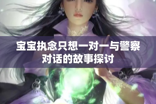 宝宝执念只想一对一与警察对话的故事探讨
