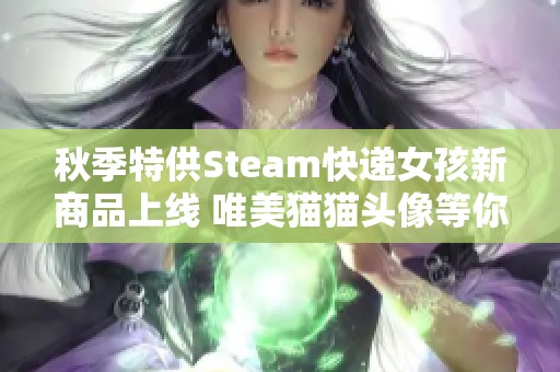 秋季特供Steam快递女孩新商品上线 唯美猫猫头像等你来购