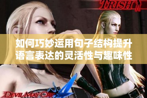 如何巧妙运用句子结构提升语言表达的灵活性与趣味性