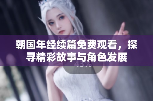 朝国年经续篇免费观看，探寻精彩故事与角色发展