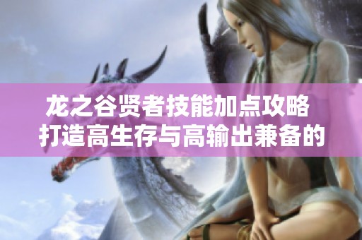 龙之谷贤者技能加点攻略 打造高生存与高输出兼备的黑暗复仇者