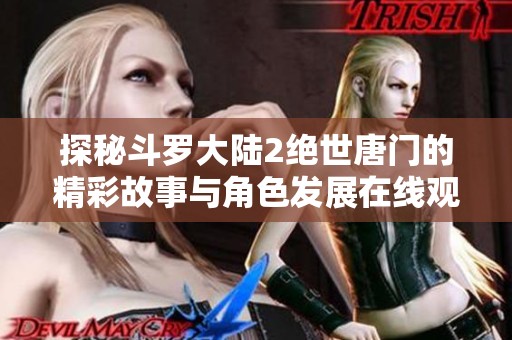 探秘斗罗大陆2绝世唐门的精彩故事与角色发展在线观看指南