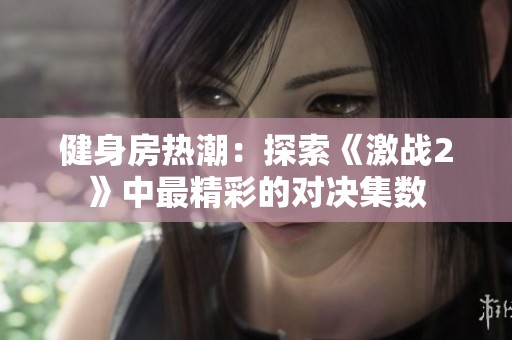 健身房热潮：探索《激战2》中最精彩的对决集数
