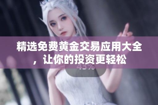 精选免费黄金交易应用大全，让你的投资更轻松