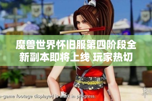 魔兽世界怀旧服第四阶段全新副本即将上线 玩家热切期待引发广泛讨论