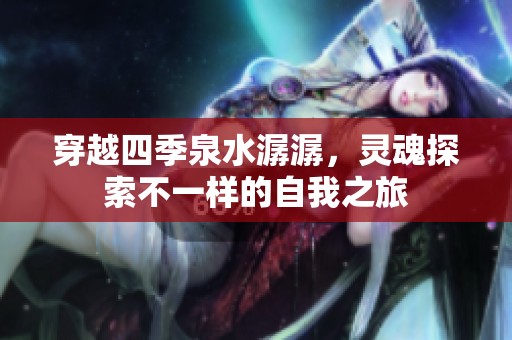 穿越四季泉水潺潺，灵魂探索不一样的自我之旅
