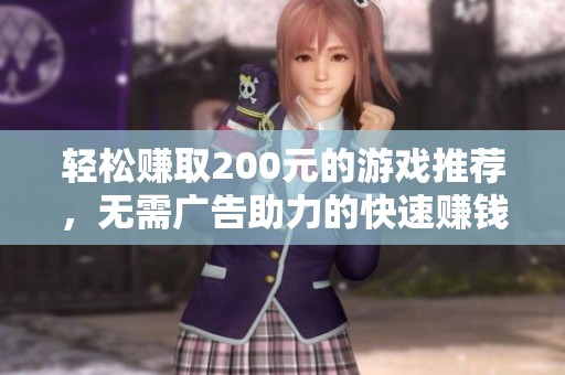 轻松赚取200元的游戏推荐，无需广告助力的快速赚钱途径，让你畅享游戏乐趣同时增加收入