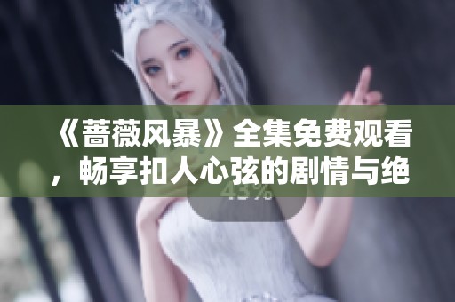 《蔷薇风暴》全集免费观看，畅享扣人心弦的剧情与绝妙演技