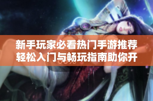 新手玩家必看热门手游推荐轻松入门与畅玩指南助你开启精彩游戏旅程