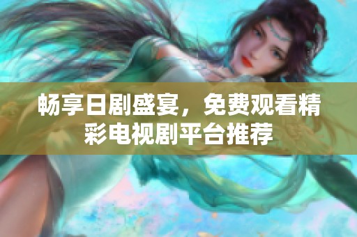 畅享日剧盛宴，免费观看精彩电视剧平台推荐