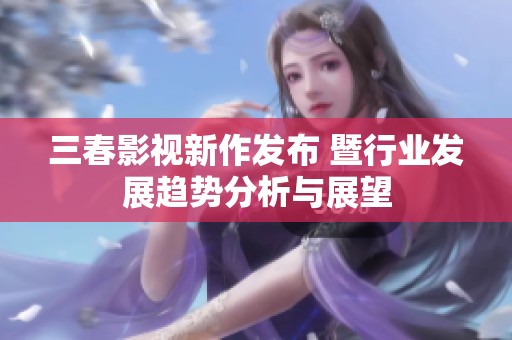 三春影视新作发布 暨行业发展趋势分析与展望