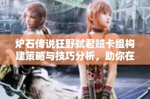 炉石传说狂野弑君贼卡组构建策略与技巧分析，助你在竞技中崭露头角