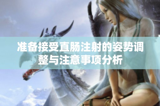 准备接受直肠注射的姿势调整与注意事项分析