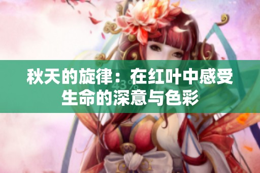 秋天的旋律：在红叶中感受生命的深意与色彩